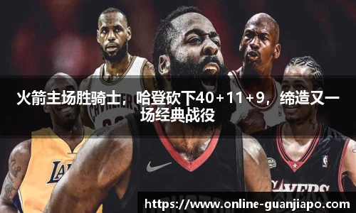 火箭主场胜骑士，哈登砍下40+11+9，缔造又一场经典战役