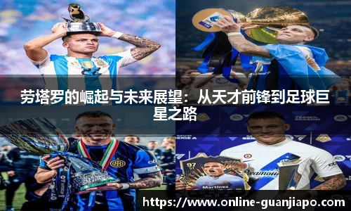 劳塔罗的崛起与未来展望：从天才前锋到足球巨星之路
